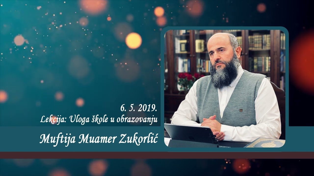 Neobjavljena predavanja Muftije Muamera Zukorlića - Uloga škole u obrazovanju od 6. 5. 2019.