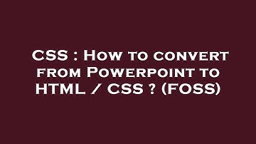 CSS : How to convert from Powerpoint to HTML / CSS ? (FOSS)