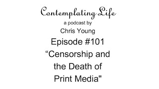 Contemplating Life – Episode 101 – “Censorship and the Death of Print Media