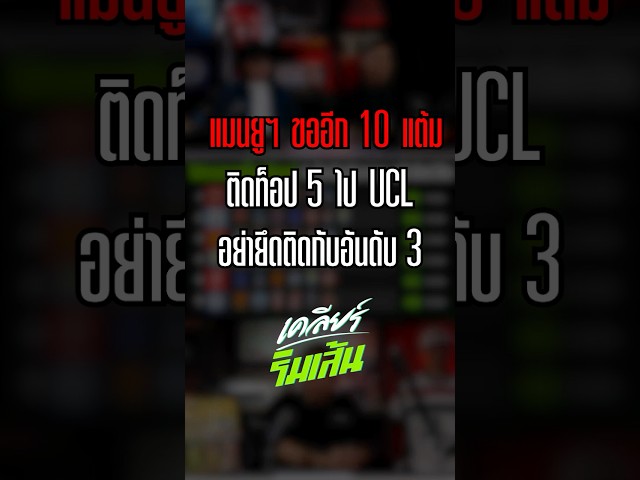 แมนยูฯ ขออีก 10 แต้มติดท็อป 5 ไป UCL อย่ายึดติดกับอันดับ 3