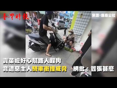 賣菜嬤好心幫路人趕狗　竟遭惡主人騎車衝撞威脅　網批：囂張甚麼(20220822)