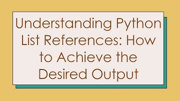 Understanding Python List References: How to Achieve the Desired Output