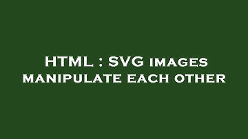 HTML : SVG images manipulate each other
