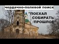 ЧЕРДАЧНО-ПОЛЕВОЙ ПОИСК "ПОЕХАЛ СОБИРАТЬ ПРОШЛОЕ"