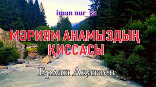 МӘРИЯМ АНАМЫЗДЫҢ ҚИССАСЫ. Ұстаз Ерлан Ақатаев