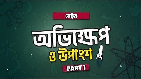 অধ্যায় ২ - ভেক্টর: অভিক্ষেপ ও উপাংশ পর্ব- ১ (Projection & Component) part-1 [HSC]