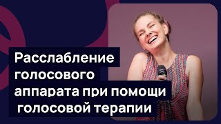 Расслабление голосового аппарата при помощи голосовой терапии