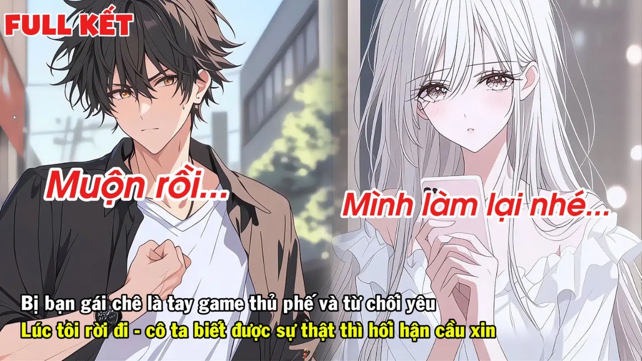 FULL | BỊ BẠN GÁI CHÊ LÀ GAME THỦ PHẾ VÀ TỪ CHỐI YÊU LÚC TÔI RỜI ĐI THÌ CÔ TA LẠI HỐI HẬN CẦU XIN