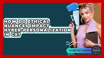 How Do Ethical Nuances Impact Hyper-personalization In CX? - Customer First Leadership