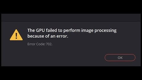 DaVinci Resolve | GPU failed to perform image processing | Error Code 702