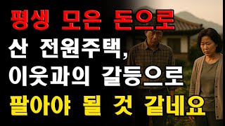 평생 모은 돈으로 산 전원주택, 이웃과의 갈등으로 팔아야 할 지경이 된 사연