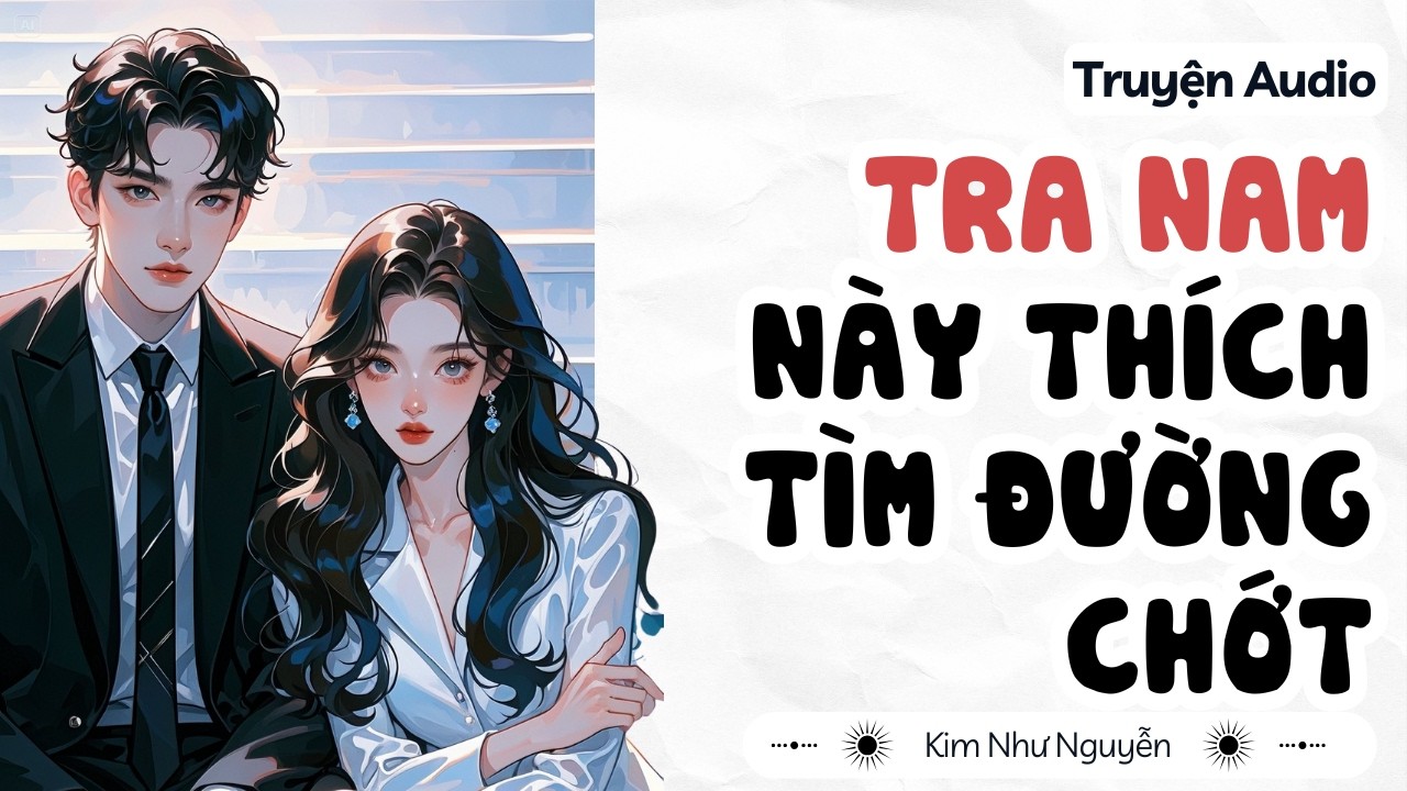 Truyện audio | Tra nam này thích tìm đường chớt | Kim Như Nguyễn số 27