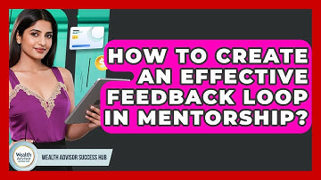 How To Create An Effective Feedback Loop In Mentorship? - Wealth Advisor Success Hub