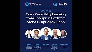 WBSP867: Scale Growth by Learning from Enterprise Software Stories - Apr 2026, Ep 55, an Objectiv...