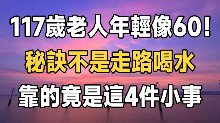 117歲老人年輕像60！秘訣不是走路、喝水，竟是這4件小事！最後一件我們很多人都忽略了 | 長壽 | 健康 | 養生 | 佛禪 - 天天要聞