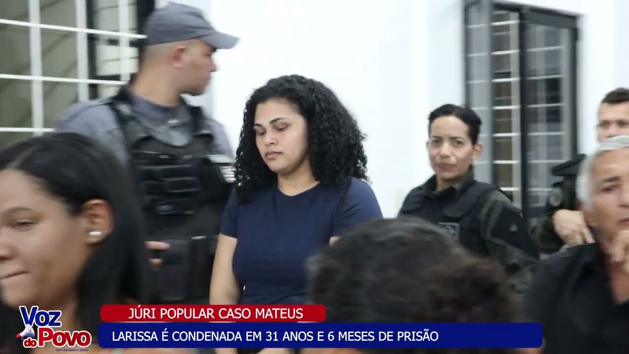 JÚRI POPULAR CASO MATEUS   LARISSA É CONDENADA EM 31 ANOS E 6 MESES DE PRISÃO