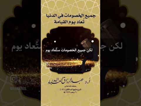 جميع الخصومات في الدنيا تُعاد يوم القيامة . الشيخ الدكتور عبد الرزاق بن عبد المحسن البدر .