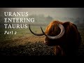 Uranus Entering Taurus: Part Two