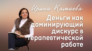 Ирина Камаева. Деньги как доминирующий дискурс в терапевтической работе