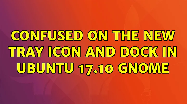 Ubuntu: Confused on the new tray icon and dock in ubuntu 17.10 gnome