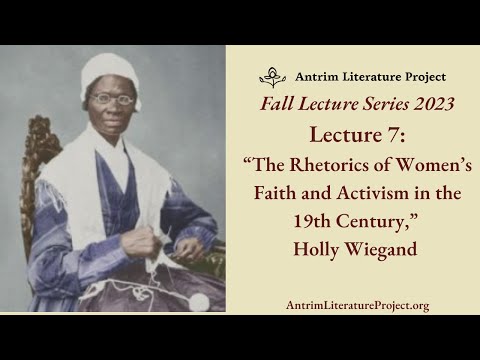 Lecture 7 : The Rhetorics of Women's Faith and Activism in the 19th Century | Holly Wiegand