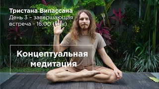 Концептуальная Медитация. Завершающая Беседа - Тристана Випассана. День 3