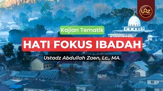 Hati Fokus Ibadah - Ustadz Abdullah Zaen., Lc., MA.