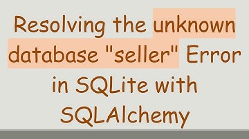 Resolving the unknown database "seller" Error in SQLite with SQLAlchemy
