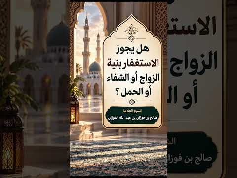 هل يجوز الاستغفار بنية الزواج أو الشفاء أو الحمل ؟ الشيخ العلامة صالح بن فوزان بن عبد الله الفوزان .