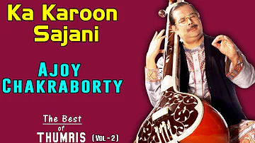 Ka Karoon Sajani- Ajoy Chakraborty ( Album: The Best of Thumris Volume 2 )