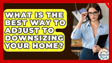 What Is The Best Way To Adjust To Downsizing Your Home? - Get Retirement Help