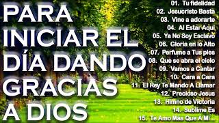 MÚSICA CRISTIANA PARA INICIAR EL DÍA DANDO GRACIAS A DIOS - GRANDES ÉXITOS DE ALABANZA Y ADORIACÓN