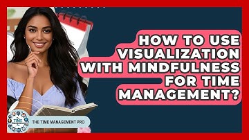 How To Use Visualization With Mindfulness For Time Management? - The Time Management Pro
