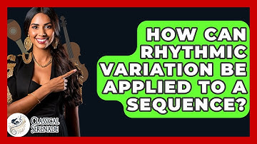 How Can Rhythmic Variation Be Applied To A Sequence? - Classical Serenade