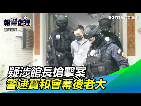 疑涉館長槍擊案！新北警掃蕩黑勢力　逮竹聯寶和會幕後老大｜三立新聞網SETN.com