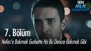 Nefes'e bakmak gurbetten dönüp ha bu denize bakmak gibi - Sen Anlat Karadeniz 7. Bölüm