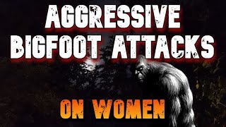 AGGRESSIVE BIGFOOT ATTACKS ON WOMEN