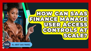 How Can SaaS Finance Manage User Access Controls At Scale? - All About SaaS Finance