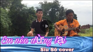 Siu sô cover/Em nên dừng lại ￼