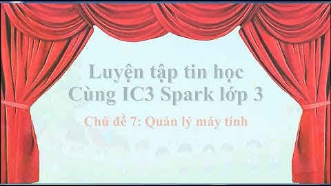 Lớp 3 chủ đề 7_Luyện tập tin học Cùng IC3 Spark.