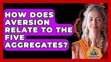 How Does Aversion Relate To The Five Aggregates? - Buddhism Reflections