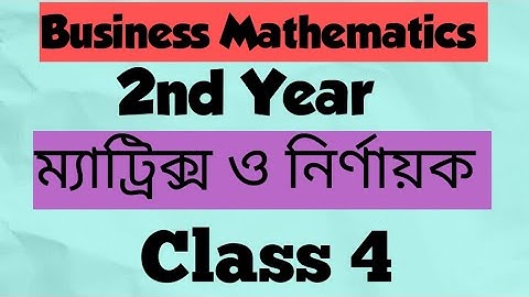 Business Mathematics (2nd Year) Chapter : Matrices & Determinants (ম্যাট্রিক্স ও নির্ণায়ক) (class 4)