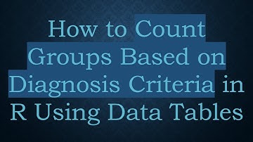 How to Count Groups Based on Diagnosis Criteria in R Using Data Tables