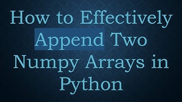 How to Effectively Append Two Numpy Arrays in Python