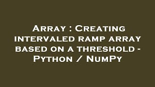 Array : Creating intervaled ramp array based on a threshold - Python / NumPy
