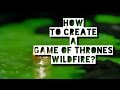 How To Create A Game Of Thrones Wildfire