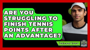 Are You Struggling To Finish Tennis Points After An Advantage? - The Racket Xpert