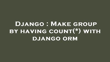 Django : Make group by having count(*) with django orm