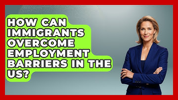 How Can Immigrants Overcome Employment Barriers in the US? - Immigrant Job Answers