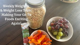 Weekly Weigh In and Weight Loss Topic  Making Your Go To Foods Exciting Again